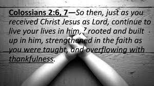 Colossians 2:6, 7—So Then, Just As You Received Christ Jesus As Lord,  Continue To Live Your Lives In Him, 7 Rooted And Built Up In Him,  Strengthened. - Ppt Download