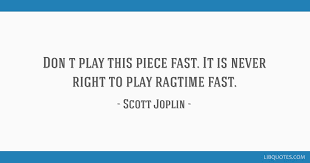 Enjoy the best scott joplin quotes at brainyquote. Don T Play This Piece Fast It Is Never Right To Play Ragtime Fast