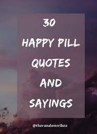 30 Happy Pill Quotes And Sayings Im Happy Quotes Happy Life Quotes Quotes