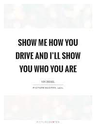 Show Me How You Drive And I Ll Show You Who You Are Picture Quotes