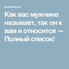 как мужчина вас называет так он к вам и относится Kak Vas Muzhchina Nazyvaet Tak On K Vam I Otnositsya Polnyj Spisok Muzhchiny Vasi