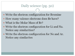 Bromine belongs to the halogen family and the electronic configuration of bromine is 2, 8, 18, 7. Daily Science Pg 50 Write The Electron Configuration For Bromine How Many Valence Electrons Does Br Have What Is The Molar Mass Of Br Write The Electron Ppt Download