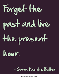Life Quotes Forget The Past And Live The Present Hour