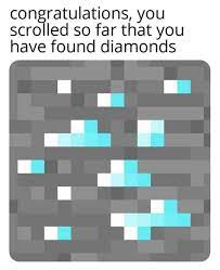 Jun 03, 2016 · when i posted this 3 years ago, i never knew that 11 year old me would become a meme. Congratulations You Scrolled So Far That You Have Found Diamonds Meme Ahseeit