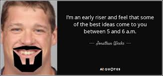Jonathan Weeks quote: I'm an early riser and feel that some of the...