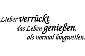 So bleibt es an uns, für uns selbst zu entscheiden, was denn unser individueller. Lieber Verruckt Das Leben Geniessen Als Normal Langweilen Motiv Portal De