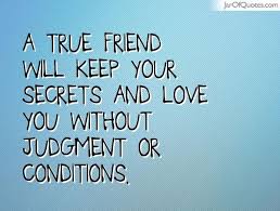 A True Friend Will Keep Your Secrets And Love You Without Judgment Or Conditions In 2020 Secret Quotes True Friends Friends Quotes