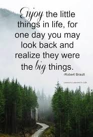 Enjoy The Little Things In Life For One Day You Ll Look Back And Realize They Were The Big Things Enjoy The Little Things In Life For One Day You May Look Back And Realize They Wer Little Things Quotes Good Morning Boyfriend Quotes Lessons Learned In Life