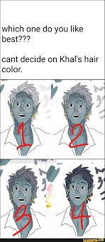 Which One Do You Like Best Cant Decide On Khal S Hair Color Ifunny Memes Khal Creative Art