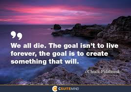 Quote We All Die The Goal Isn T To Live Forever The Goal Is To Create Something That Will
