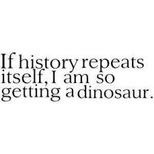 If History Repeats Itself I Am So Getting A Dinosaur If History Repeats Itself Get A Dinosaur By Sweetlysouthern On Deviantart History Repeats Funny Quotes Words