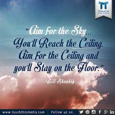 Aim For The Sky And You Ll Reach The Ceiling Aim For The Ceiling And You Ll Stay On The Floor Bill Shankly Quoteof Sky Quotes Inspirational Quotes Sky