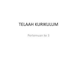 Menurut hasan kurikulum bersifat fleksibilitas mengandung dua posisi. Telaah Kurikulum Pertemuan Ke 3 Ppt Download