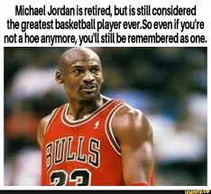 Michael Jordan Is Retired But Is Still Considered The Greatestbasketballplayerever O Evenifyou Re Not A Hoe Anymore You Ll Still Be Remembered As One Ifun Michael Jordan Funny Sports Memes Gym Memes