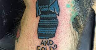 I knew it was blue and gold from the beginning. Tattoo Celebrates Blue Black White Gold Dress Meme Cnet
