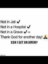 Not In Jail Not In A Hospital Not In A Grave Thank God For Another Day Everyday Faith Quotes True Quotes Words