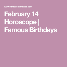 February 14 Horoscope Famous Birthdays Horoscope February 14 February