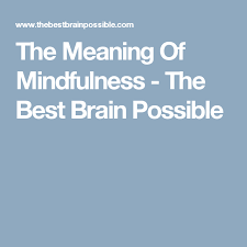 The Meaning Of Mindfulness The Best Brain Possible Best Brains Mindfulness Meant To Be