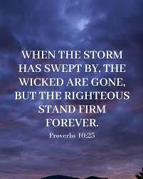 OUR SUNDAY MORNING BIBLE VERSE Here is your word for today: Verse: Proverbs  10:25 "When the storms of life come, the wicked are whirled away, but the  godly have a lasting foundation." - '