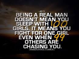 Being A Real Man Doesn T Mean You Sleep With 100 Girls It Means You Fight For One Girl Even When 99 Others Are Real Men Quotes Honest Quotes Men Quotes Funny