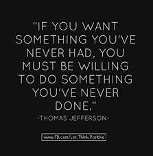 If You Want Something You Ve Never Had You Must Be Willing To Do Something You Ve Never Done Thomas Jeffers Inspirational Words Words Quotes Quotable Quotes