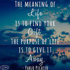 The meaning of life is to find your gift. Life S Meaning Vs Purpose Giving Away Your Gift Bennis Inc
