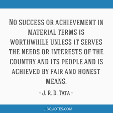 Here are 13 quotes by jrd tata that are bound to garner nothing but respect and inspiration: No Success Or Achievement In Material Terms Is Worthwhile Unless It Serves The Needs Or Interests