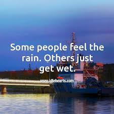 Moore explores the reasons why some people are able to see our time on earth as a gracious gift from god rather than as an agonizing endurance test, and, simply put, why some people have the ability to celebrate life wi. Some People Feel The Rain Others Just Get Wet Idlehearts