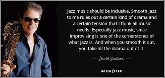 Compiled with love and care, it's the best mix of smooth jazz from the best musicians in the world. David Sanborn Quote Jazz Music Should Be Inclusive Smooth Jazz To Me Rules