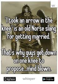 I Took An Arrow In The Knee Is An Old Norse Slang For Getting Married That S Way Guys Get Down On One Knee To Propose Motiverende Citaten Woorden Teksten
