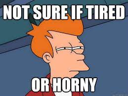 Not sure if tired or horny - Futurama Fry - quickmeme