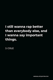 Today we're going to look at how to rap better. J Cole Quote I Still Wanna Rap Better Than Everybody Else And I Wanna Say Important Things
