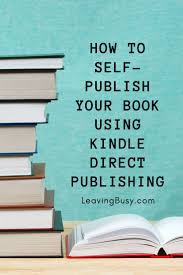 How To Self Publish Your Book Using Kindle Direct Publishing Leaving Busy In 2020 Writing A Book Ebook Writing Writing Childrens Books