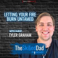 Letting Your Fire Burn Untamed with Tyler Graham by SkilledDad Podcast