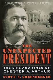The Unexpected President: The Life and Times of Chester A. Arthur by Scott  S. Greenberger, Paperback