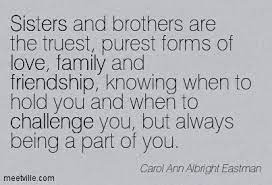 Sisters And Brothers Are The Truest Purest Forms Of Love Family And Friendship Challenge Quotes Sister Quotes Brother Sister Quotes Sibling Quotes