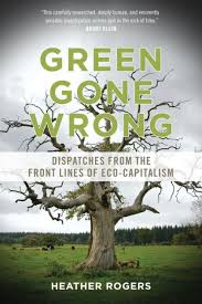 Green Gone Wrong: Dispatches from the Front Lines of Eco-Capitalism by  Heather Rogers, Paperback