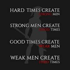 Maybe you would like to learn more about one of these? Ed Latimore On Twitter Hard Times Create Strong Men Strong Men Create Good Times Good Times Create Weak Men Weak Men Create Hard Times Nowhere Has This Felt More Appropriate Https T Co Kioqcjb6oq