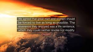Maya Angelou Quote: “We agreed that great men and women should be forced to  live as long as possible. The reverence they enjoyed was a life...”