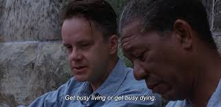 Get busy living, or get busy dying. Sad Movie Quotes Get Busy Living Or Get Busy Dying Morgan