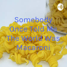 More images for somebody once told me the world was macaroni meme » Somebody Once Told Me The World Was Macaroni Podcast On Spotify