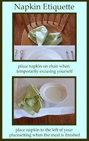 In a formal place setting, the napkin goes neither under the fork or the knife, but on the charger, a small decorative plate placed on top of the dinner plate. Napkin Etiquette Table Manners