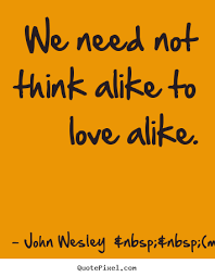 How To Make Photo Quotes About Love We Need Not Think Alike To Love Alike Methodist Quotes John Wesley Great Quotes