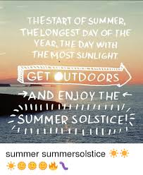 Enjoy them and/or enjoy bitching about how you didn't in the comments below. Thestart Of Summer The Longest Day Of The Year The Day With The Most Sunlight Get Outdoors And En Joy The Summer Solstice Summer Summersolstice Meme On Me Me