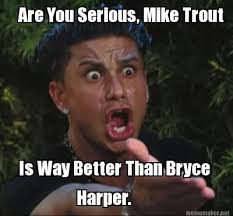 Meme Maker Are You Serious Mike Trout Is Way Better Than Bryce Harper Jw Humor Christian Memes Teacher Humor