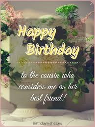 I wish you but eternal happiness, my dear! Happy Birthday Cousin Sister Birthday Wishes For Cousin Female