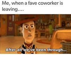 I ve loved having you by my side but last day of work farewell coworkers i know it has been a pleasure working with me workplace work quotes funny farewell quotes for coworker. Coworker Leaving Memes