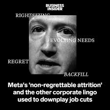Meta plans to cut more low-performing employees, calling the move  "nonregrettable attrition." Companies often use euphemistic language for  job cuts to avoid alarming investors and employees. Yet such phrasing often  doesn't soften