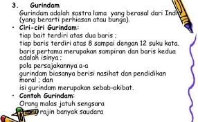 Pada setiap baitnya terdiri dari dua baris kalimat dan rimanya sama. Ciri Ciri Puisi Gurindam