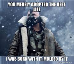 Enjoy the meme 'neet' uploaded by canalenigma. You Merely Adopted The Neet Life I Was Born With It Molded By It Make A Meme